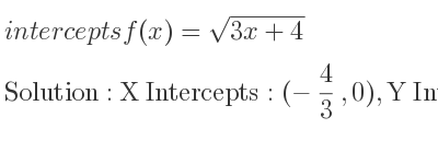The intercepts of f(x)=sqrt(3x+4) is X Intercepts: (-4/3 ,0),Y Intercepts: (0,2)